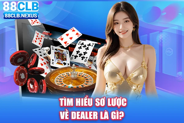 Tìm hiểu sơ lược về Dealer là gì?