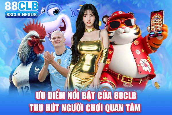 Ưu điểm nổi bật của 88CLB thu hút người chơi quan tâm