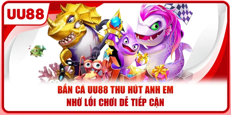 Bắn Cá UU88 Thu Hút Anh Em Nhờ Lối Chơi Dễ Tiếp Cận