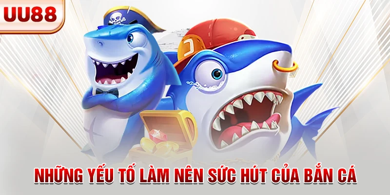 Những yếu tố làm nên sức hút của bắn cá